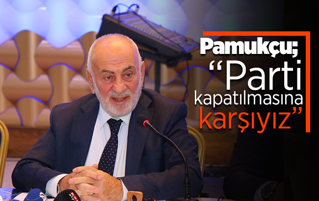 Pamukçu;  “Parti kapatılmasına karşıyız”