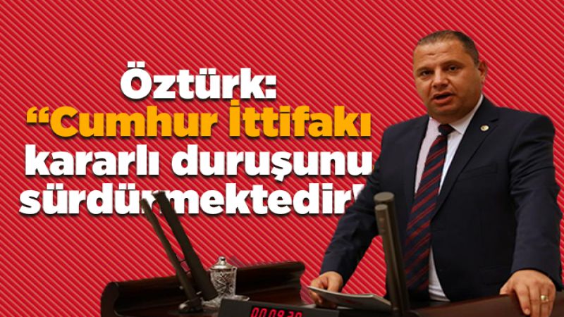 Öztürk: “Cumhur İttifakı kararlı duruşunu sürdürmektedir!”