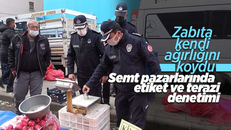 Zabıta kendi ağırlığını koydu: Semt pazarlarında etiket ve terazi denetimi