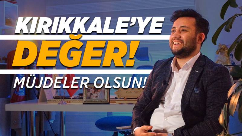 Kırıkkale’ye değer… Müjdeler olsun!