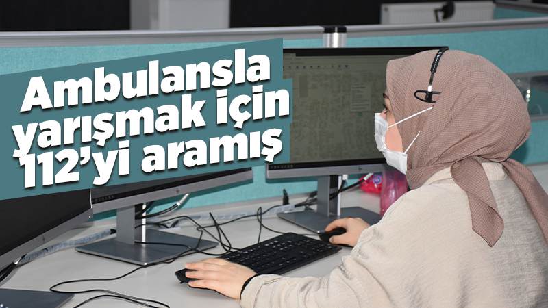 Ambulansla yarışmak için çağrı merkezini aramış