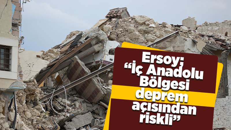 Prof.Dr Ersoy; “İç Anadolu Bölgesi deprem açısından riskli”