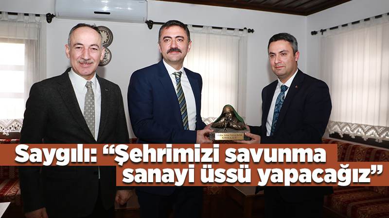 Saygılı: “Şehrimizi savunma  sanayi üssü yapacağız”