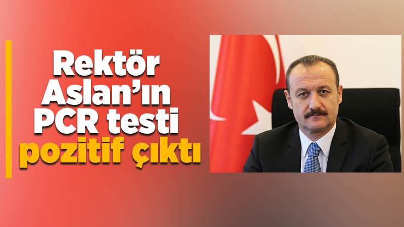 Rektör Aslan’ın da testi pozitif çıktı