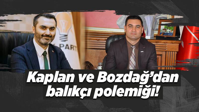 Kaplan ve Bozdağ’dan balıkçı polemiği!